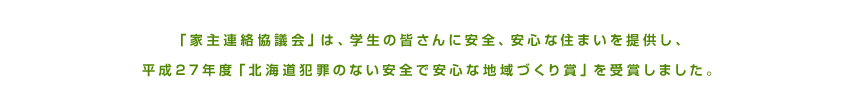 「家主連絡協議会」は、学生の皆さんに安全、安心な住まいを提供し、平成27年度「北海道犯罪のない安全で安心な地域づくり賞」を受賞しました。